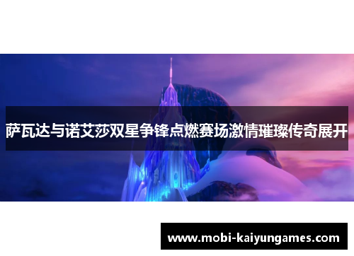 萨瓦达与诺艾莎双星争锋点燃赛场激情璀璨传奇展开
