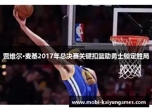 贾维尔·麦基2017年总决赛关键扣篮助勇士锁定胜局