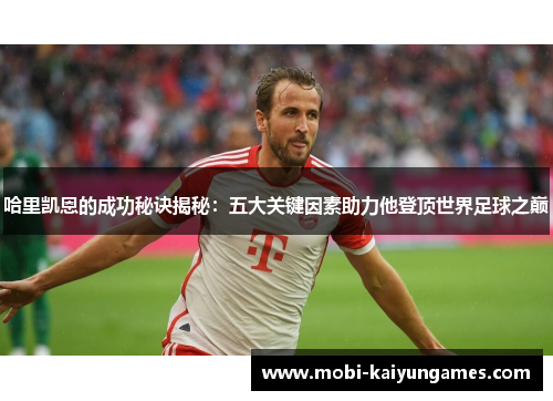 哈里凯恩的成功秘诀揭秘：五大关键因素助力他登顶世界足球之巅
