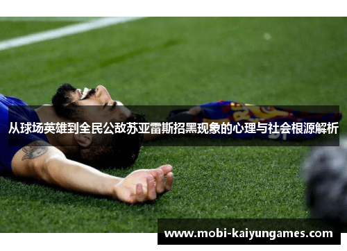从球场英雄到全民公敌苏亚雷斯招黑现象的心理与社会根源解析