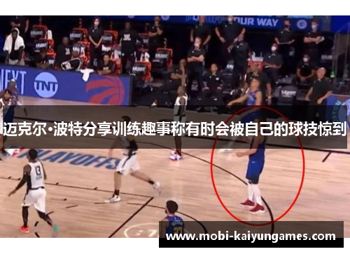 迈克尔·波特分享训练趣事称有时会被自己的球技惊到