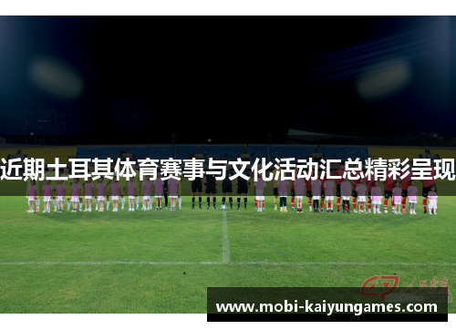 近期土耳其体育赛事与文化活动汇总精彩呈现