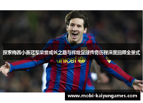 探索梅西小赛冠军荣誉成长之路与辉煌足球传奇历程深度回顾全景式