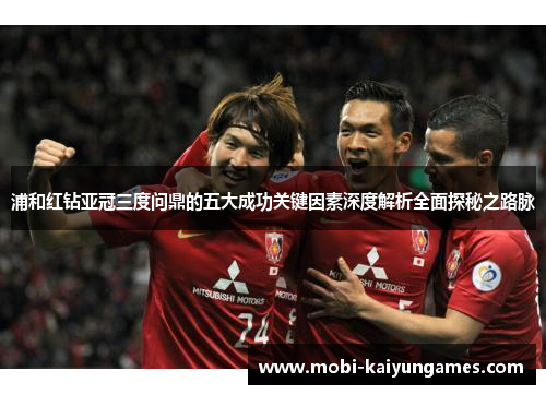 浦和红钻亚冠三度问鼎的五大成功关键因素深度解析全面探秘之路脉