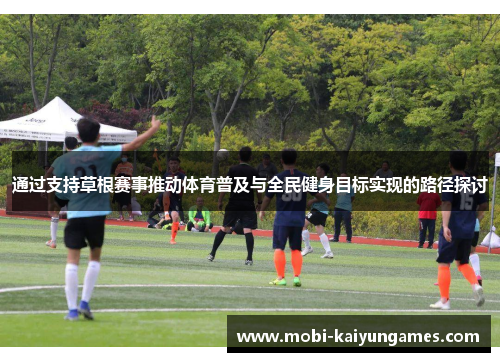 通过支持草根赛事推动体育普及与全民健身目标实现的路径探讨