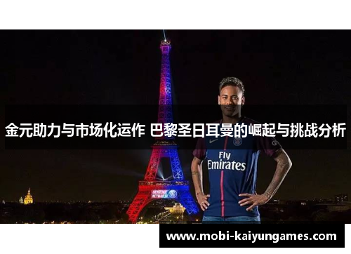 金元助力与市场化运作 巴黎圣日耳曼的崛起与挑战分析 金元助力与市场化运作 巴黎圣日耳曼的崛起与挑战分析
