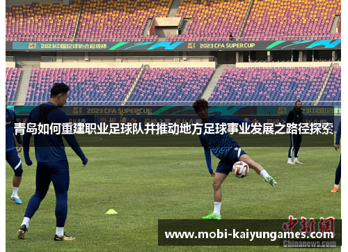 青岛如何重建职业足球队并推动地方足球事业发展之路径探索