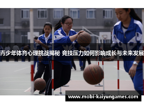 青少年体育心理挑战揭秘 竞技压力如何影响成长与未来发展 青少年体育心理挑战揭秘 竞技压力如何影响成长与未来发展