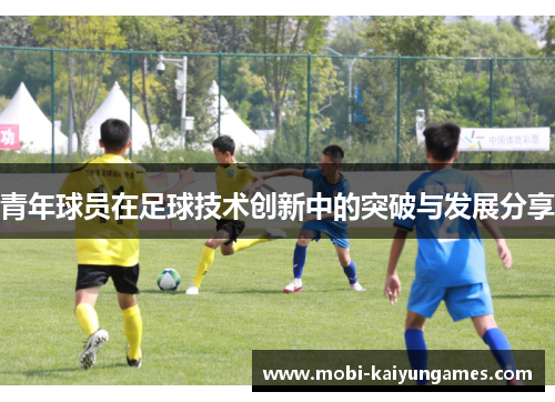 青年球员在足球技术创新中的突破与发展分享