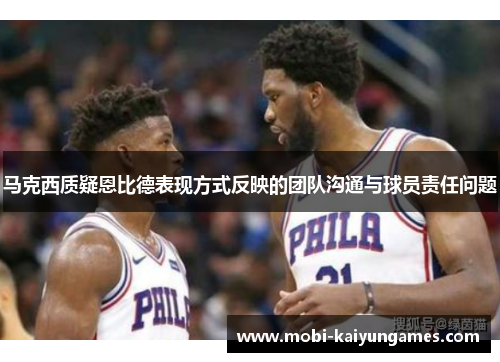 马克西质疑恩比德表现方式反映的团队沟通与球员责任问题 马克西质疑恩比德表现方式反映的团队沟通与球员责任问题