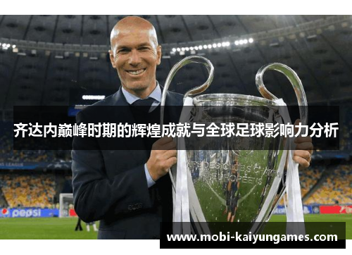 齐达内巅峰时期的辉煌成就与全球足球影响力分析