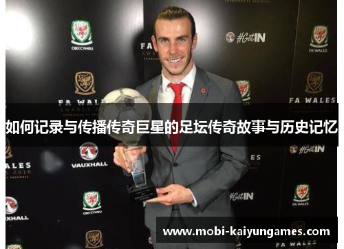 如何记录与传播传奇巨星的足坛传奇故事与历史记忆