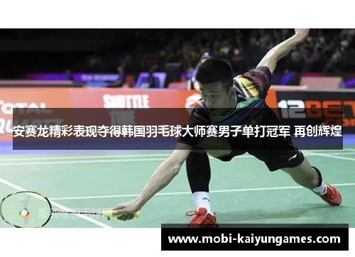 安赛龙精彩表现夺得韩国羽毛球大师赛男子单打冠军 再创辉煌