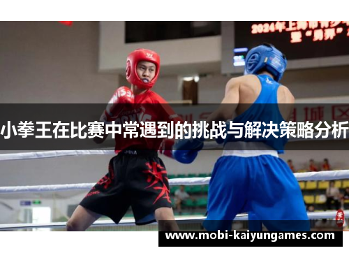 小拳王在比赛中常遇到的挑战与解决策略分析